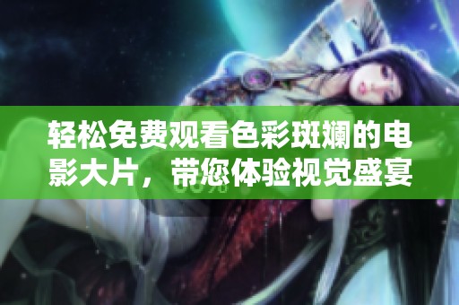 轻松免费观看色彩斑斓的电影大片，带您体验视觉盛宴