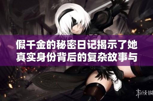 假千金的秘密日记揭示了她真实身份背后的复杂故事与情感纠葛