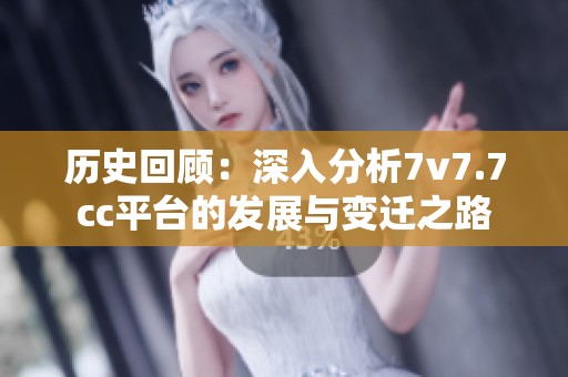 历史回顾：深入分析7v7.7cc平台的发展与变迁之路