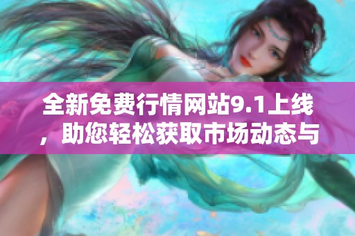 全新免费行情网站9.1上线，助您轻松获取市场动态与行情分析