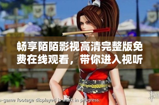 畅享陌陌影视高清完整版免费在线观看，带你进入视听盛宴的全新体验