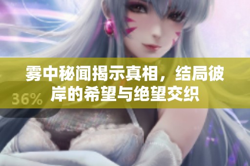 雾中秘闻揭示真相，结局彼岸的希望与绝望交织