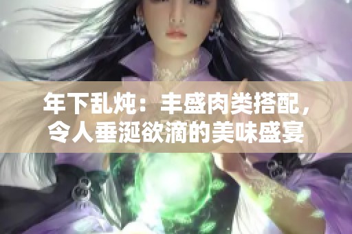 年下乱炖：丰盛肉类搭配，令人垂涎欲滴的美味盛宴
