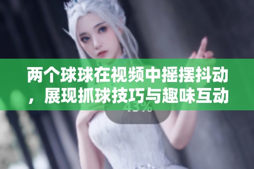 两个球球在视频中摇摆抖动，展现抓球技巧与趣味互动的精彩瞬间