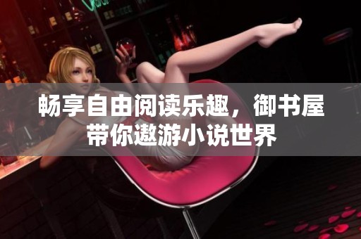 畅享自由阅读乐趣，御书屋带你遨游小说世界