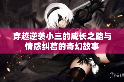 穿越逆袭小三的成长之路与情感纠葛的奇幻故事