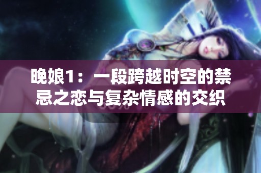 晚娘1：一段跨越时空的禁忌之恋与复杂情感的交织