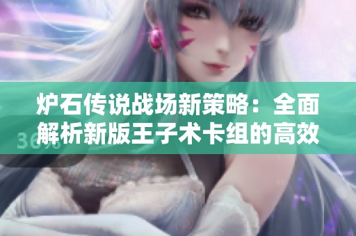 炉石传说战场新策略：全面解析新版王子术卡组的高效玩法与技巧