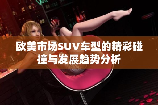 欧美市场SUV车型的精彩碰撞与发展趋势分析