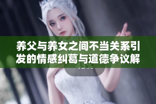 养父与养女之间不当关系引发的情感纠葛与道德争议解析