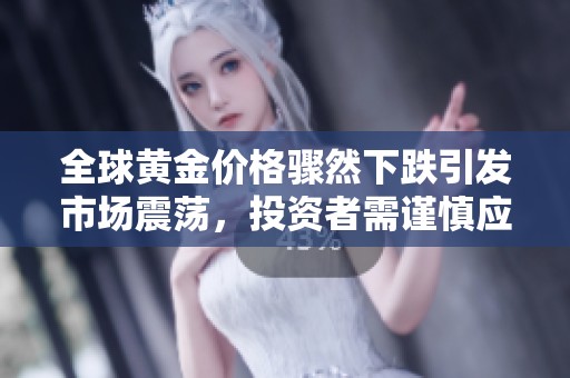 全球黄金价格骤然下跌引发市场震荡，投资者需谨慎应对新形势