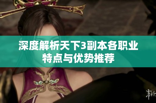 深度解析天下3副本各职业特点与优势推荐