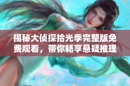 揭秘大侦探拾光季完整版免费观看，带你畅享悬疑推理的精彩体验