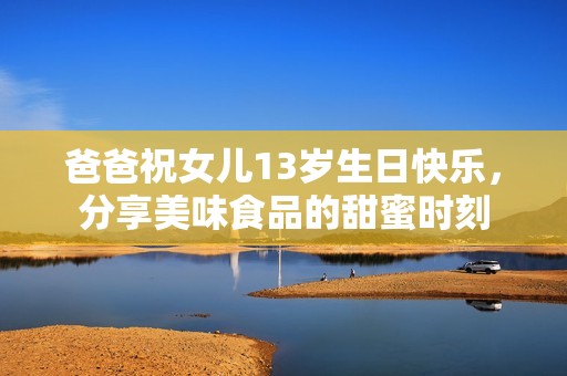 爸爸祝女儿13岁生日快乐，分享美味食品的甜蜜时刻