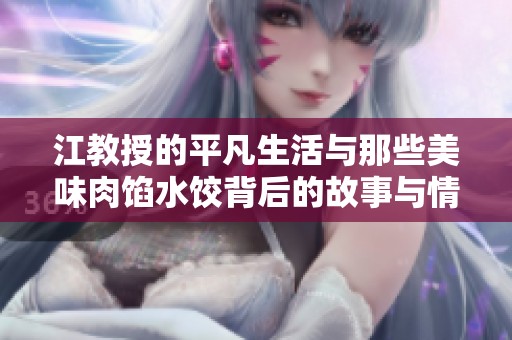 江教授的平凡生活与那些美味肉馅水饺背后的故事与情感