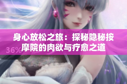 身心放松之旅：探秘隐秘按摩院的肉欲与疗愈之道