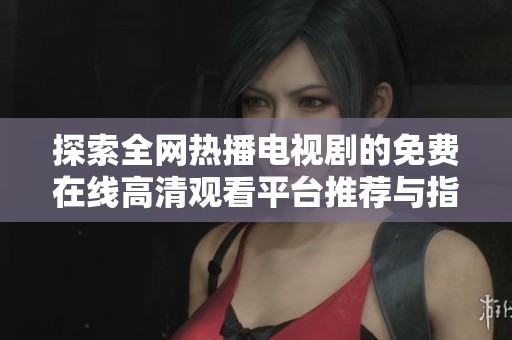 探索全网热播电视剧的免费在线高清观看平台推荐与指南