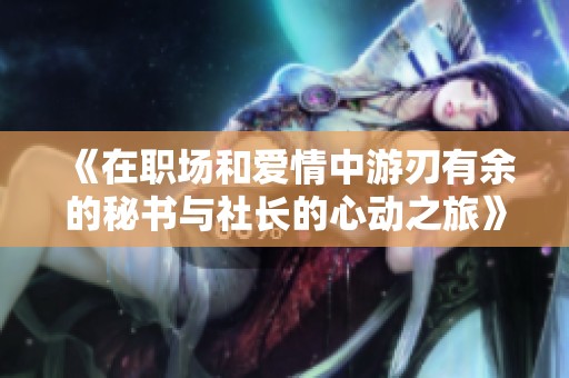 《在职场和爱情中游刃有余的秘书与社长的心动之旅》