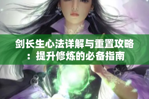 剑长生心法详解与重置攻略：提升修炼的必备指南