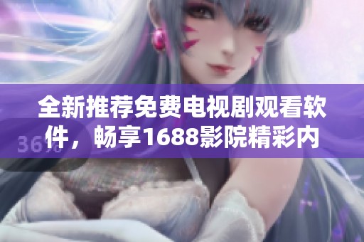 全新推荐免费电视剧观看软件，畅享1688影院精彩内容！