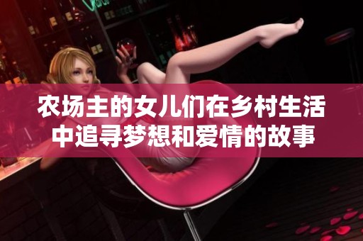 农场主的女儿们在乡村生活中追寻梦想和爱情的故事