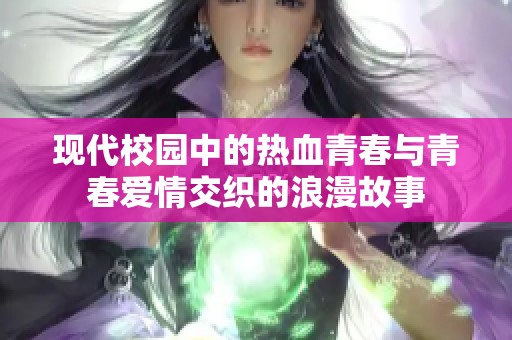 现代校园中的热血青春与青春爱情交织的浪漫故事