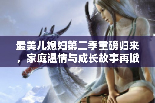 最美儿媳妇第二季重磅归来，家庭温情与成长故事再掀热潮