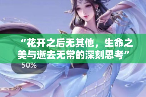 “花开之后无其他，生命之美与逝去无常的深刻思考”