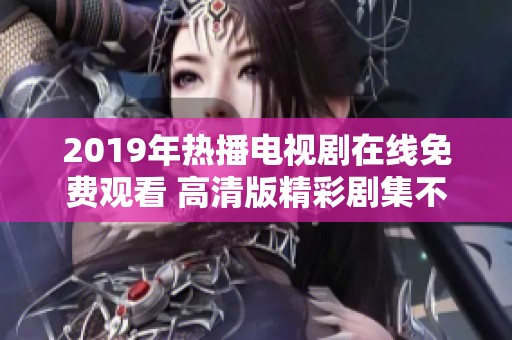 2019年热播电视剧在线免费观看 高清版精彩剧集不容错过