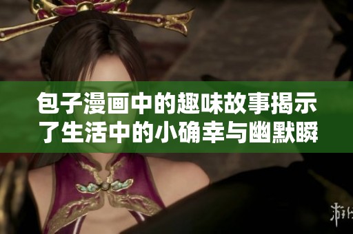 包子漫画中的趣味故事揭示了生活中的小确幸与幽默瞬间