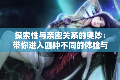 探索性与亲密关系的奥妙：带你进入四种不同的体验与感受