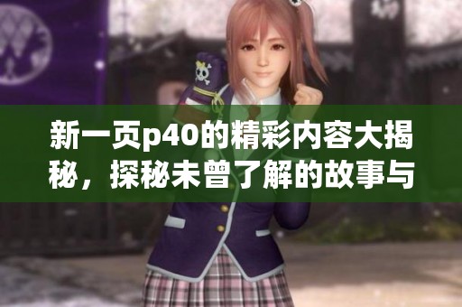 新一页p40的精彩内容大揭秘，探秘未曾了解的故事与人物