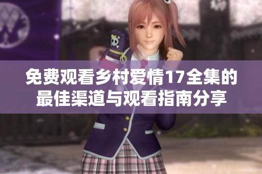 免费观看乡村爱情17全集的最佳渠道与观看指南分享