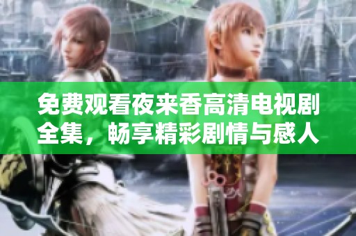免费观看夜来香高清电视剧全集，畅享精彩剧情与感人故事