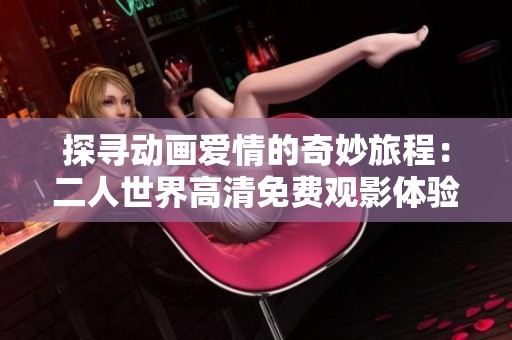 探寻动画爱情的奇妙旅程：二人世界高清免费观影体验分享