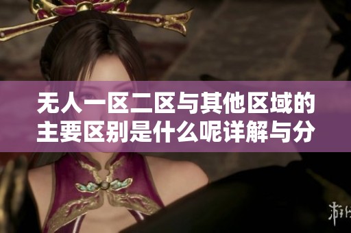 无人一区二区与其他区域的主要区别是什么呢详解与分析