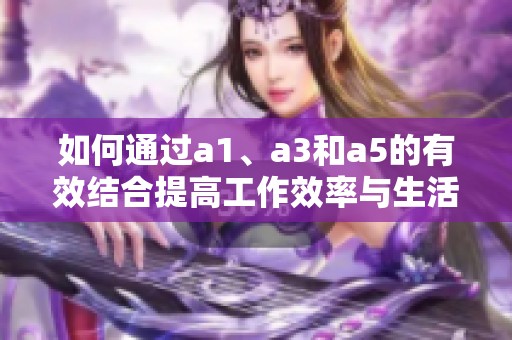 如何通过a1、a3和a5的有效结合提高工作效率与生活质量