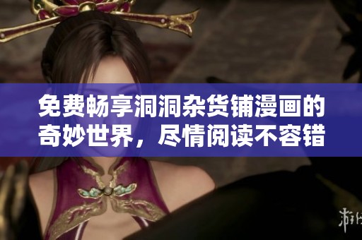 免费畅享洞洞杂货铺漫画的奇妙世界，尽情阅读不容错过的精彩内容