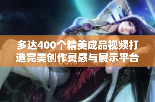 多达400个精美成品视频打造完美创作灵感与展示平台