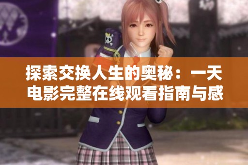 探索交换人生的奥秘：一天电影完整在线观看指南与感悟分享