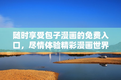 随时享受包子漫画的免费入口，尽情体验精彩漫画世界乐趣