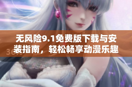 无风险9.1免费版下载与安装指南，轻松畅享动漫乐趣