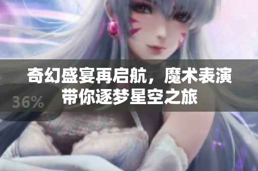 奇幻盛宴再启航，魔术表演带你逐梦星空之旅