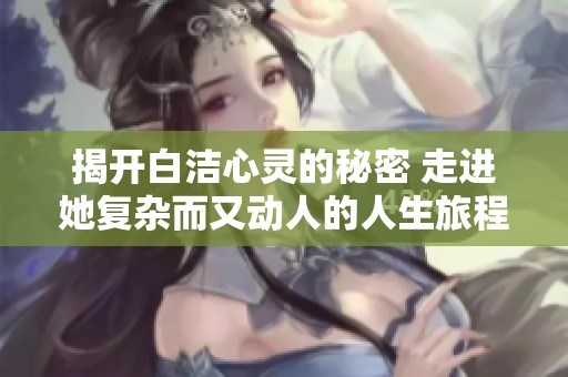 揭开白洁心灵的秘密 走进她复杂而又动人的人生旅程