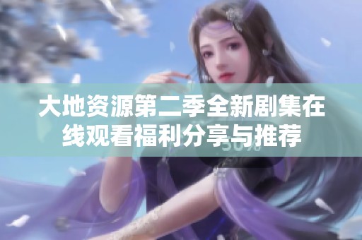 大地资源第二季全新剧集在线观看福利分享与推荐