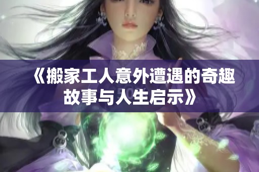 《搬家工人意外遭遇的奇趣故事与人生启示》