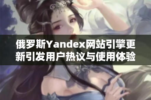 俄罗斯Yandex网站引擎更新引发用户热议与使用体验提升