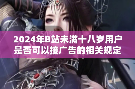 2024年B站未满十八岁用户是否可以接广告的相关规定和解读
