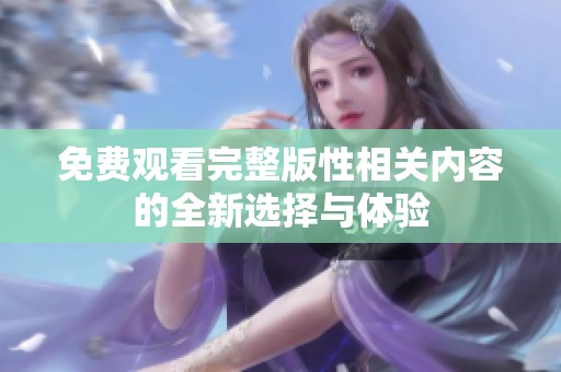 免费观看完整版性相关内容的全新选择与体验
