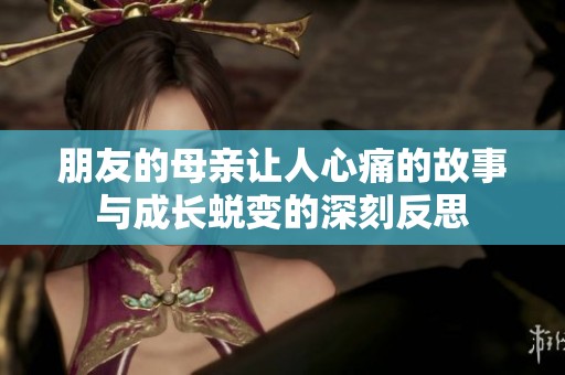 朋友的母亲让人心痛的故事与成长蜕变的深刻反思